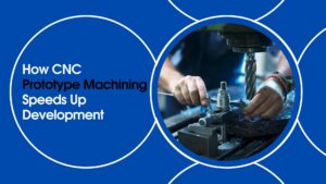 How Does CNC Prototype Machining Speed Up Prototype Development?